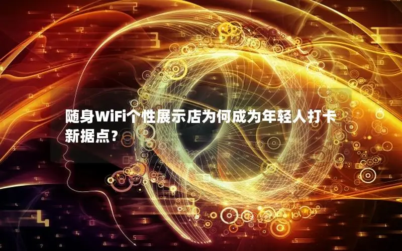 随身WiFi个性展示店为何成为年轻人打卡新据点？