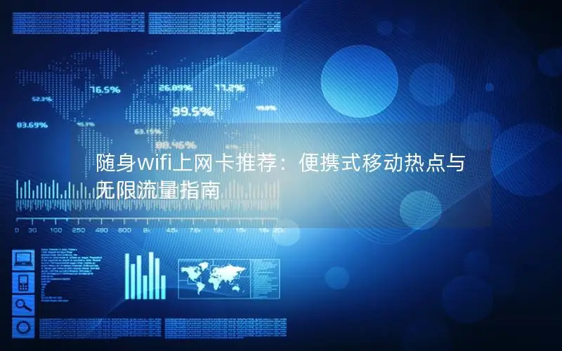 随身wifi上网卡推荐：便携式移动热点与无限流量指南