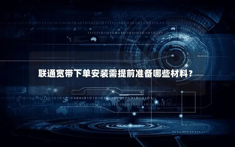 联通宽带下单安装需提前准备哪些材料？