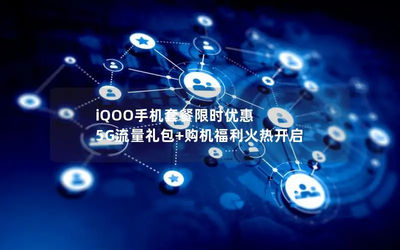 iQOO手机套餐限时优惠 5G流量礼包+购机福利火热开启
