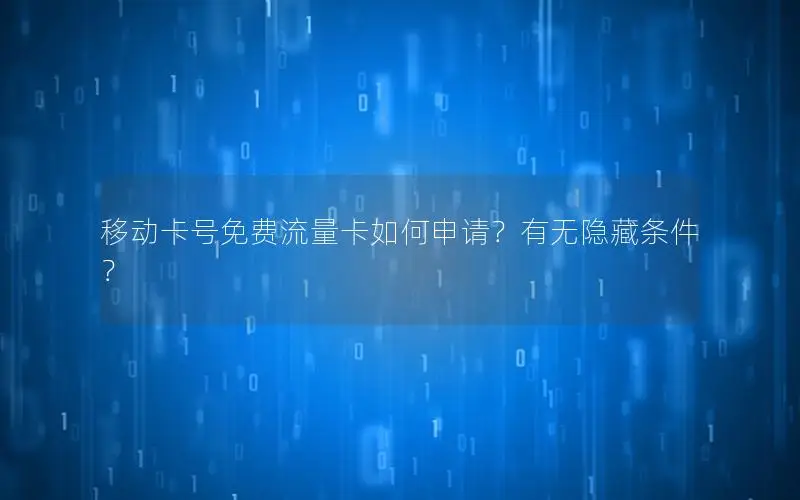 移动卡号免费流量卡如何申请？有无隐藏条件？