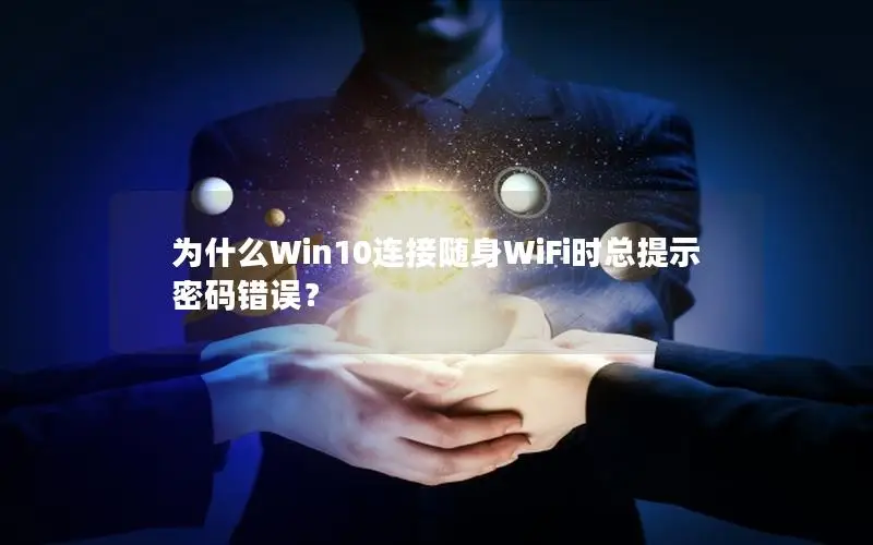 为什么Win10连接随身WiFi时总提示密码错误？