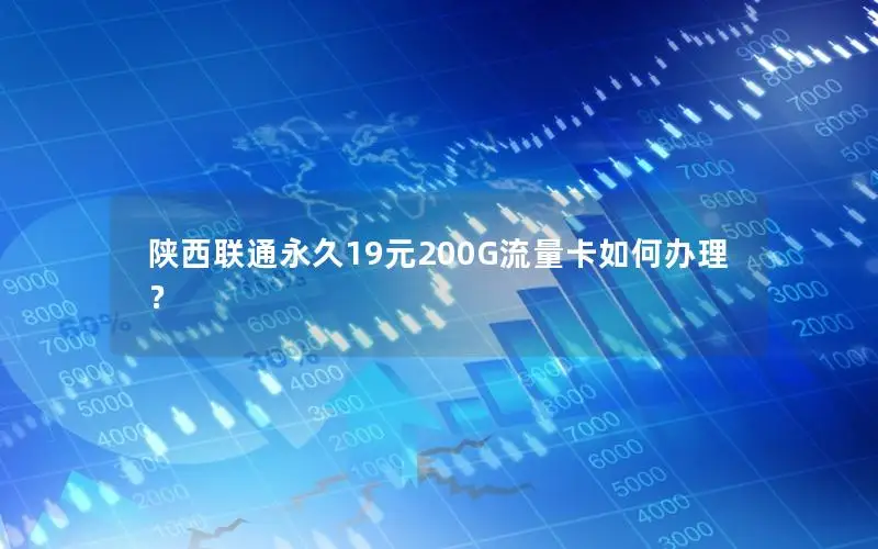 陕西联通永久19元200G流量卡如何办理？
