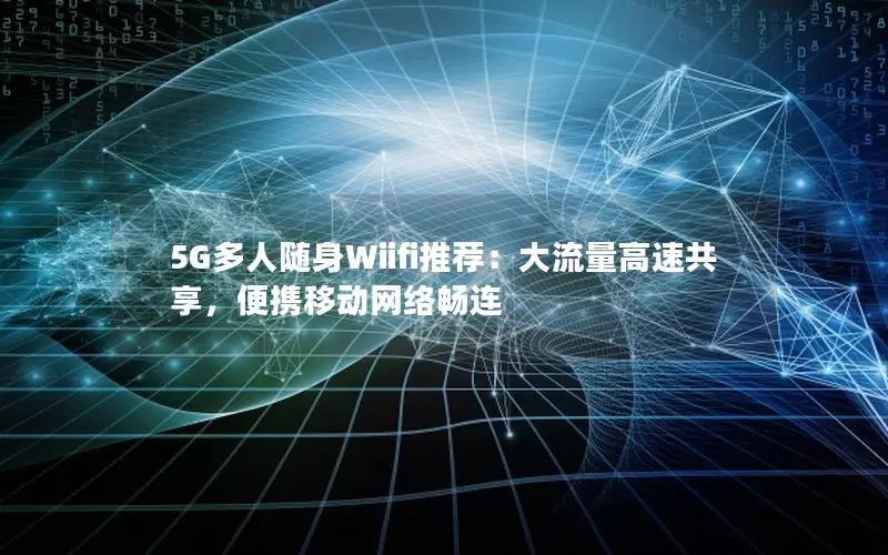 5G多人随身Wiifi推荐：大流量高速共享，便携移动网络畅连