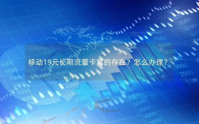 移动19元长期流量卡真的存在？怎么办理？