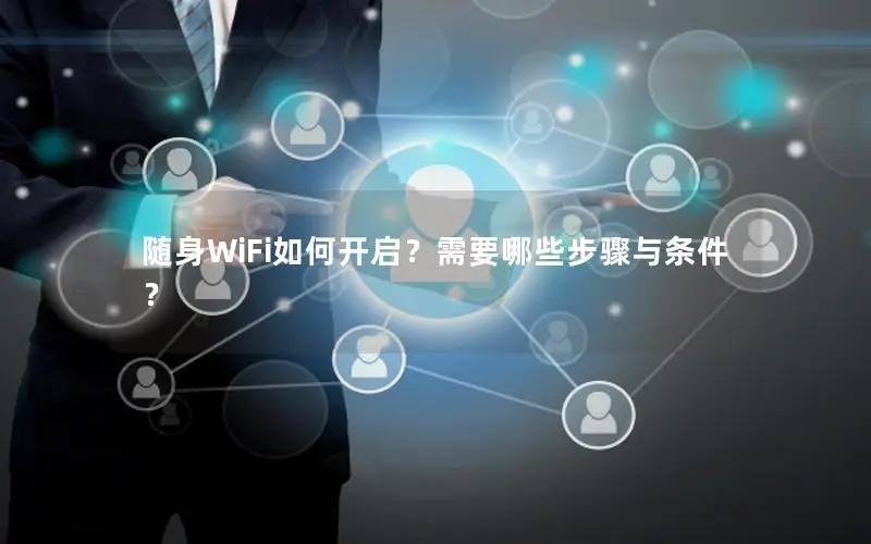 随身WiFi如何开启？需要哪些步骤与条件？
