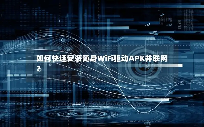 如何快速安装随身WiFi驱动APK并联网？