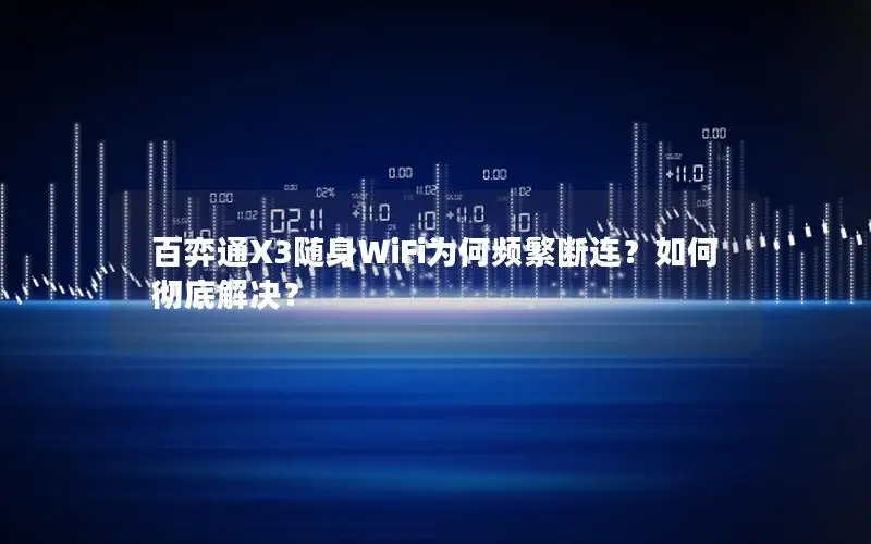 百弈通X3随身WiFi为何频繁断连？如何彻底解决？