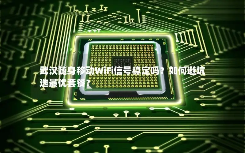 武汉随身移动WiFi信号稳定吗？如何避坑选最优套餐？