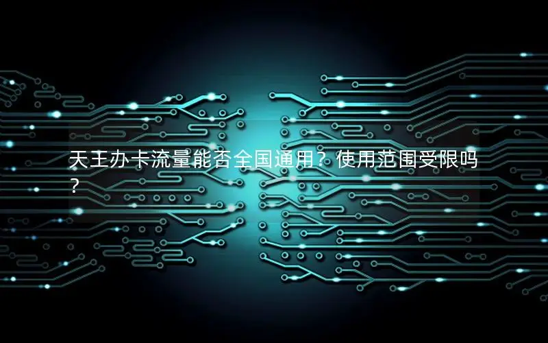 天王办卡流量能否全国通用？使用范围受限吗？
