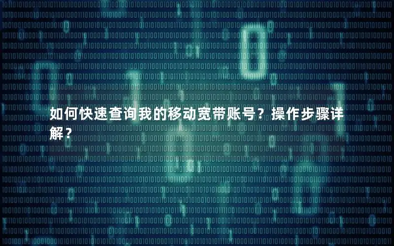 如何快速查询我的移动宽带账号？操作步骤详解？