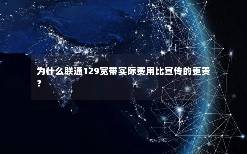 为什么联通129宽带实际费用比宣传的更贵？