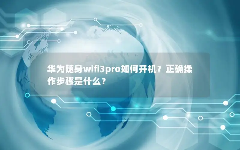 华为随身wifi3pro如何开机？正确操作步骤是什么？