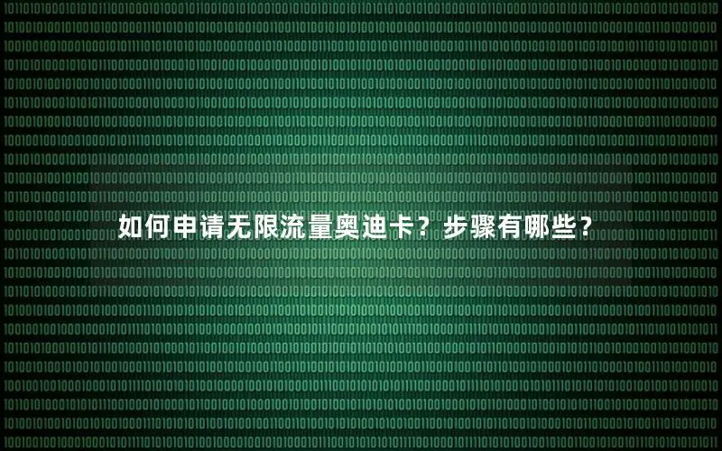 如何申请无限流量奥迪卡？步骤有哪些？