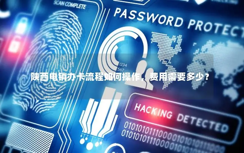 陕西电销办卡流程如何操作，费用需要多少？