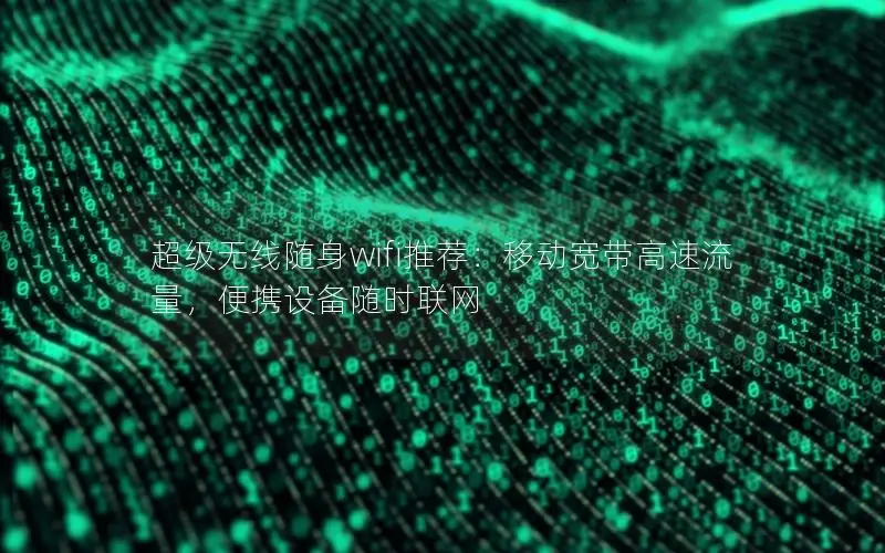 超级无线随身wifi推荐：移动宽带高速流量，便携设备随时联网