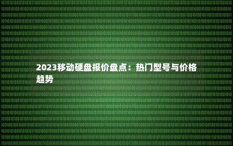 2023移动硬盘报价盘点：热门型号与价格趋势