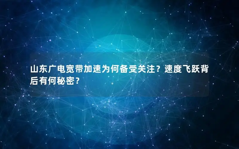 山东广电宽带加速为何备受关注？速度飞跃背后有何秘密？