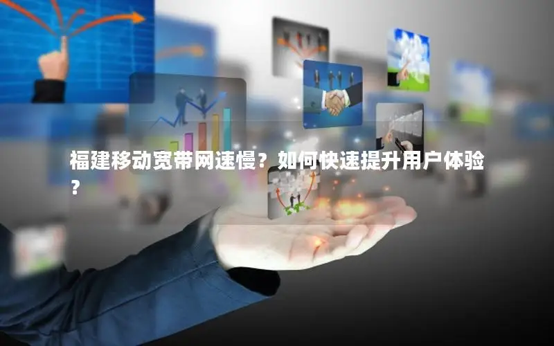 福建移动宽带网速慢？如何快速提升用户体验？