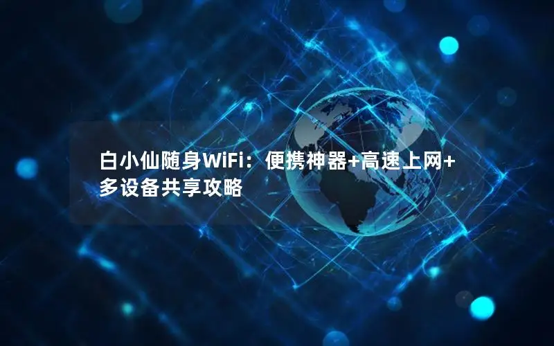白小仙随身WiFi：便携神器+高速上网+多设备共享攻略