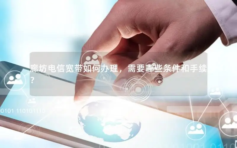 廊坊电信宽带如何办理，需要哪些条件和手续？