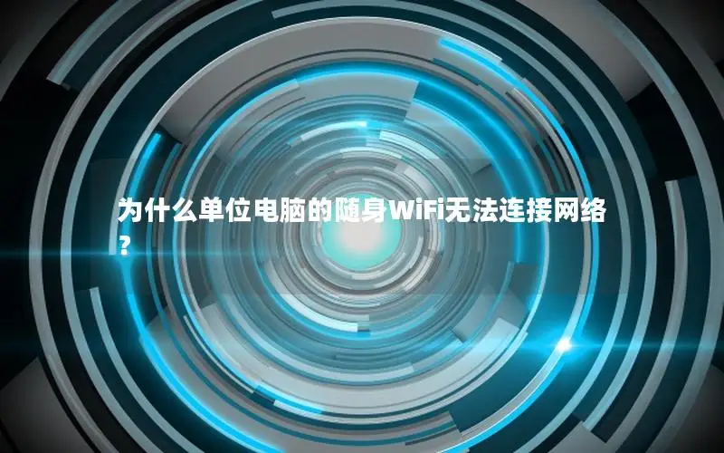 为什么单位电脑的随身WiFi无法连接网络？