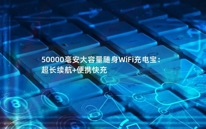 50000毫安大容量随身WiFi充电宝：超长续航+便携快充