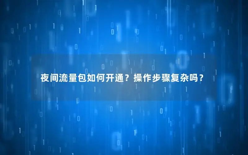 夜间流量包如何开通？操作步骤复杂吗？