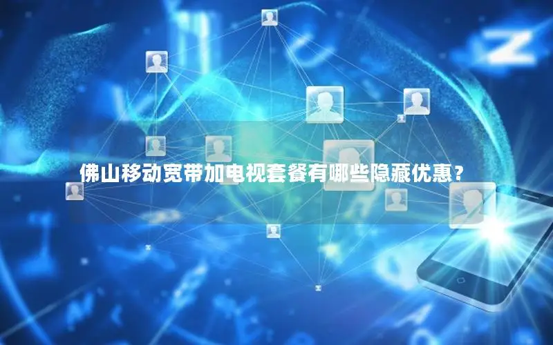佛山移动宽带加电视套餐有哪些隐藏优惠？