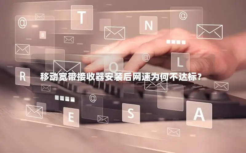 移动宽带接收器安装后网速为何不达标？