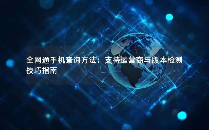 全网通手机查询方法：支持运营商与版本检测技巧指南