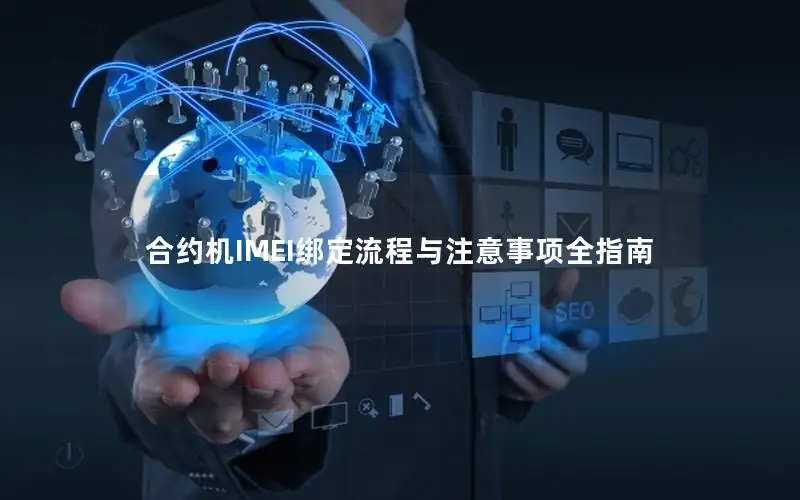 合约机IMEI绑定流程与注意事项全指南