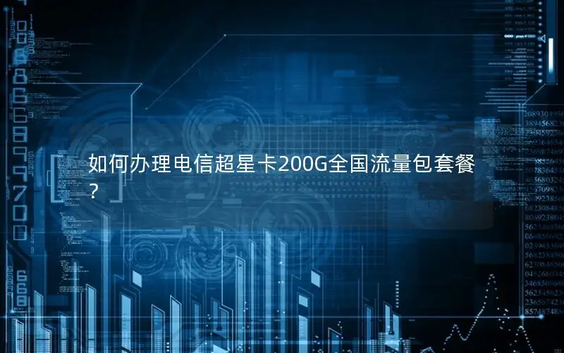 如何办理电信超星卡200G全国流量包套餐？