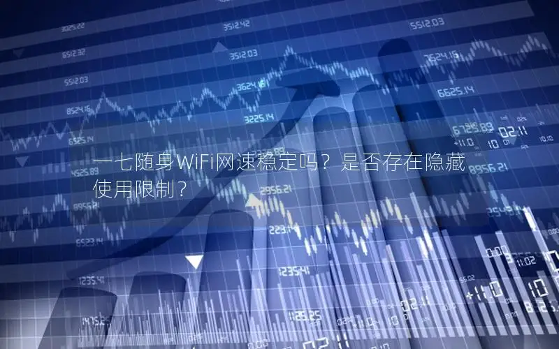 一七随身WiFi网速稳定吗？是否存在隐藏使用限制？