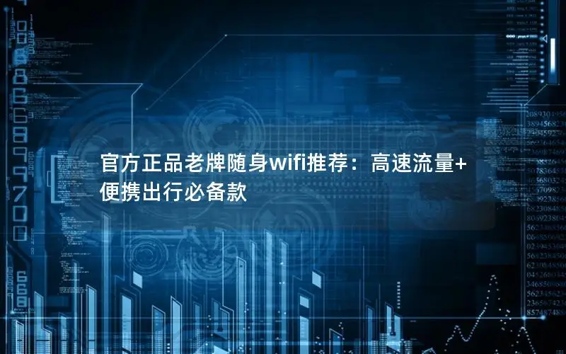 官方正品老牌随身wifi推荐：高速流量+便携出行必备款