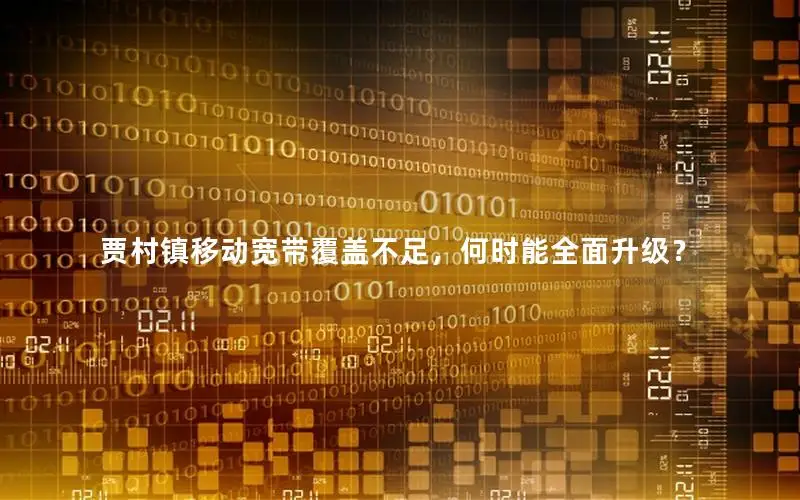 贾村镇移动宽带覆盖不足，何时能全面升级？