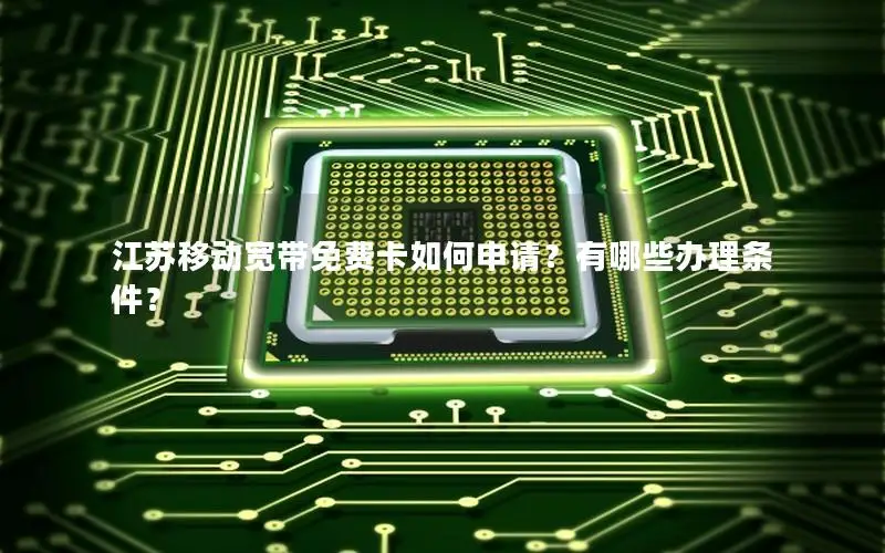 江苏移动宽带免费卡如何申请？有哪些办理条件？