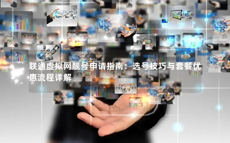 联通虚拟网靓号申请指南：选号技巧与套餐优惠流程详解