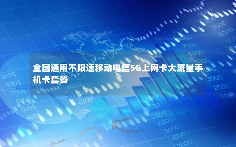 全国通用不限速移动电信5G上网卡大流量手机卡套餐