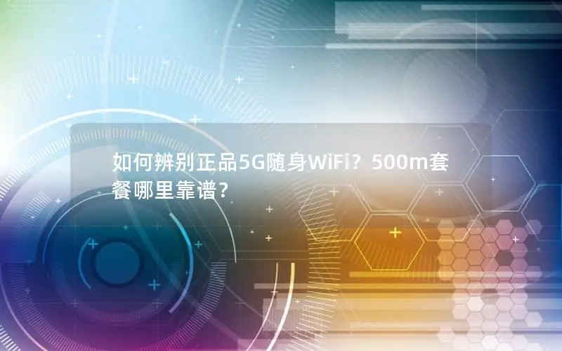 如何辨别正品5G随身WiFi？500m套餐哪里靠谱？