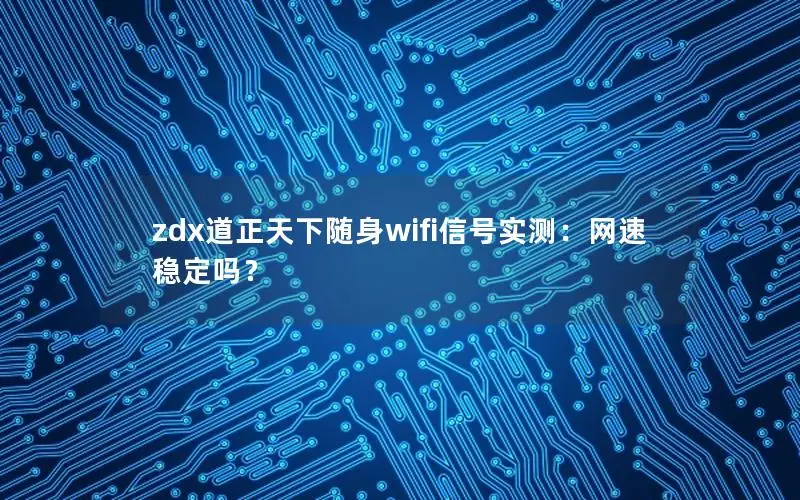 zdx道正天下随身wifi信号实测：网速稳定吗？