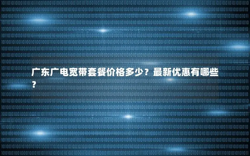 广东广电宽带套餐价格多少？最新优惠有哪些？