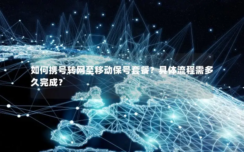 如何携号转网至移动保号套餐？具体流程需多久完成？