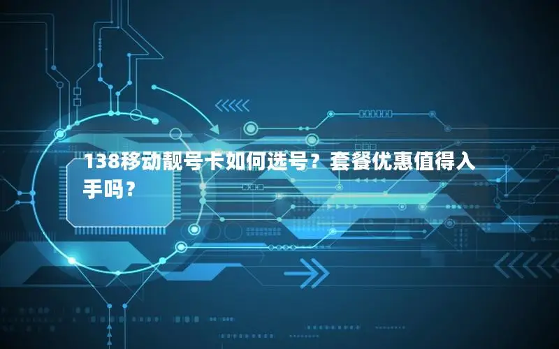 138移动靓号卡如何选号？套餐优惠值得入手吗？