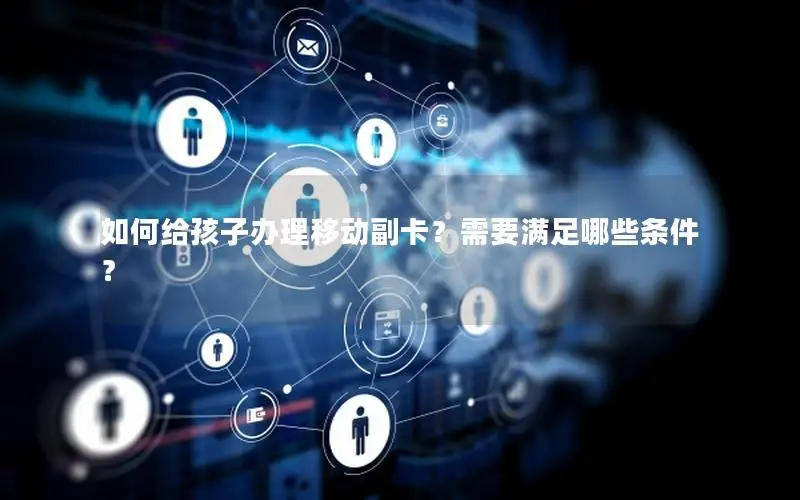 如何给孩子办理移动副卡？需要满足哪些条件？