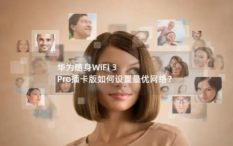 华为随身WiFi 3 Pro插卡版如何设置最优网络？