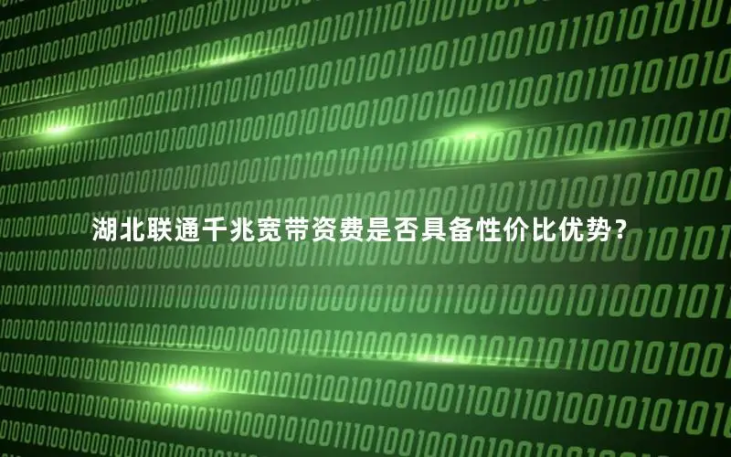 湖北联通千兆宽带资费是否具备性价比优势？