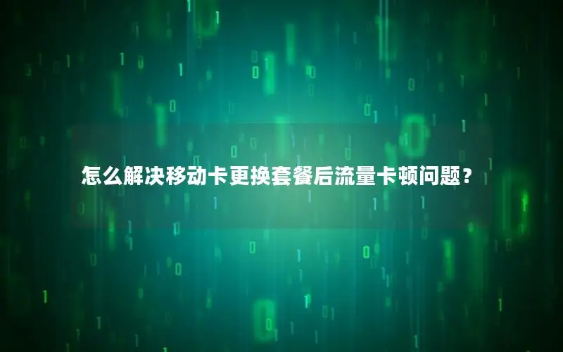 怎么解决移动卡更换套餐后流量卡顿问题？