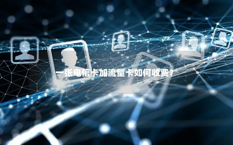一张电信卡加流量卡如何收费？