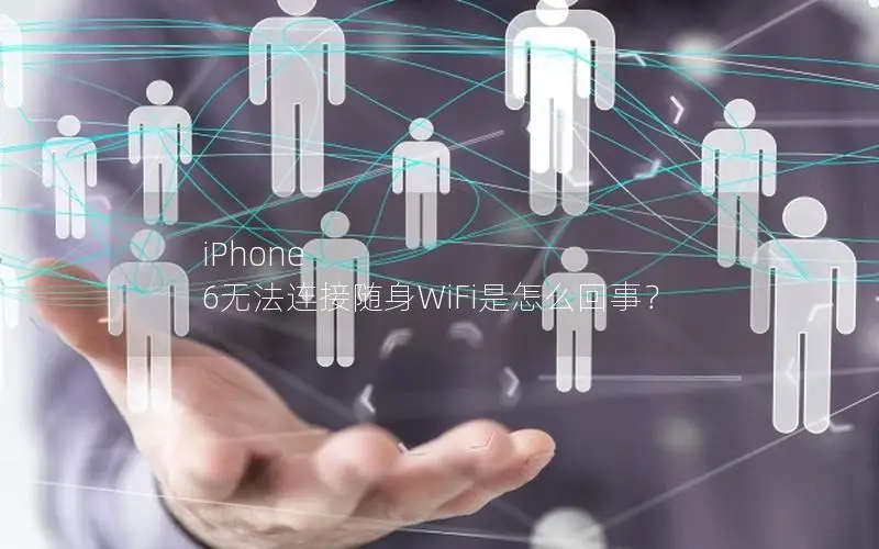 iPhone 6无法连接随身WiFi是怎么回事？